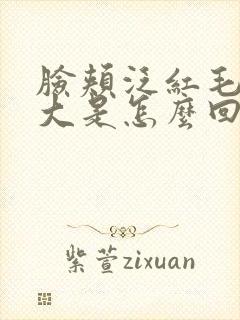 脸颊泛红毛孔粗大是怎么回事