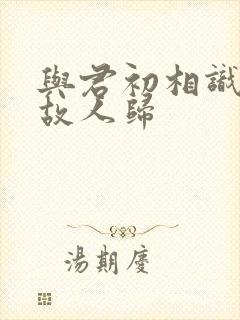 与君初相识恰似故人归封面