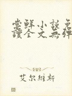 尝鲜小说免费阅读全文无弹窗