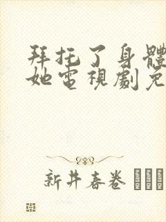 拜托了身体里的她电视剧免费观看全集