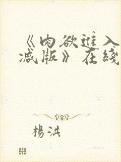 《肉欲进入无删减版》在线观看