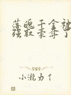落魄千金被疯批强取豪夺了免费阅读