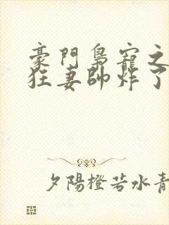 豪门枭宠之重生狂妻帅炸了