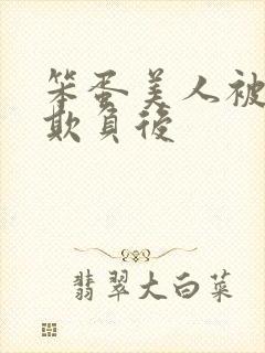 笨蛋美人被轮流欺负后