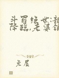 斗罗绝世:龙神降临,老婆银龙王