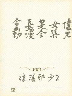 会长是女仆大人动漫全集免费观看