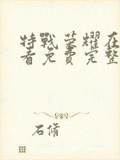 特战荣耀在线观看免费完整版西瓜