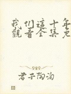 我们这十年在线观看全集免费播放高清