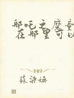 哪吒之魔童降世 在哪里可以看