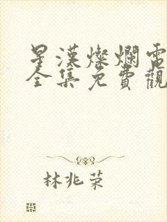 星汉灿烂电视剧全集免费观看西瓜