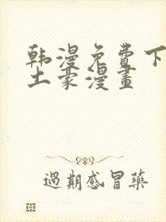 韩漫免费下拉式土豪漫画