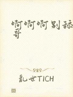 啊啊啊别舔了哥哥