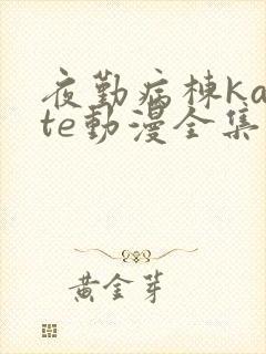 夜勤病栋karte动漫全集免费观看