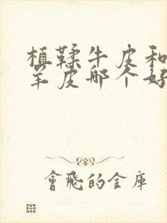 植鞣牛皮和植鞣羊皮哪个好封面