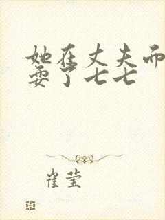 她在丈夫面前被耍了七七