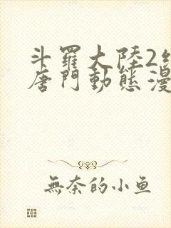 斗罗大陆2绝世唐门动态漫全集