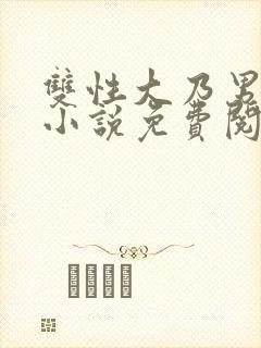 双性大乃男美人小说免费阅读