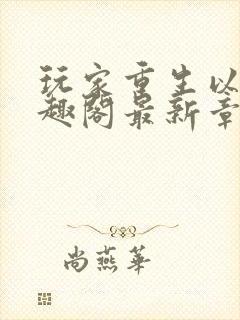 玩家重生以后笔趣阁最新章节