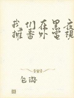 我们在黑夜中相拥番外电视剧免费观看封面