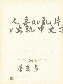 人妻av乱片av出轨中文字幕v