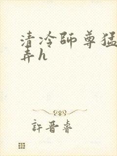 清冷师尊猛烈顶弄h