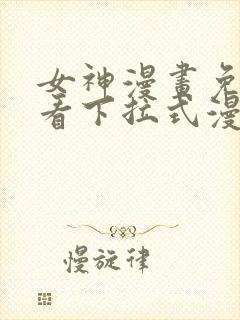 女神漫画免费观看下拉式漫画最新章