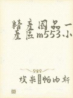 精产国品一二三产区m553小说
