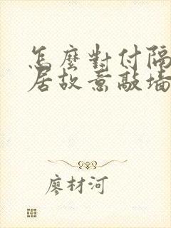 怎么对付隔壁邻居故意敲墙