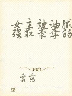 女主被油腻大叔强取豪夺的现言小说