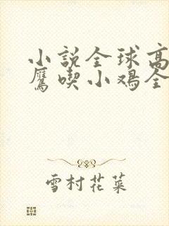 小说全球高武老鹰吃小鸡全文免费