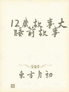 12岁故事大全 睡前故事