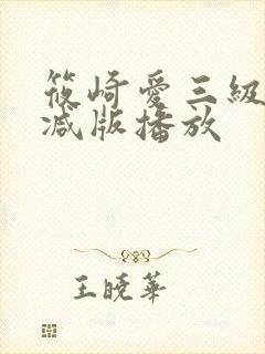 筱崎爱三级无删减版播放