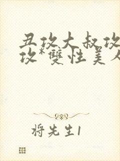 丑攻大叔攻老人攻*双性美人合集作者月落