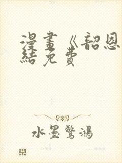 漫画《韶恩》完结免费