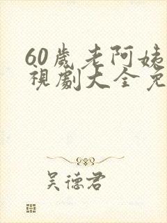 60岁老阿姨电视剧大全免费播放