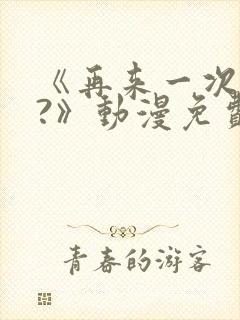 《再来一次好吗?》动漫免费看