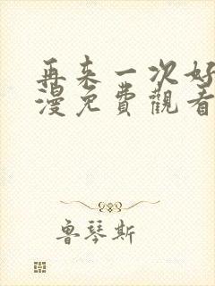 再来一次好吗日漫免费观看全集