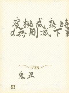 蜜桃成熟时33d无删减下载+在线播放