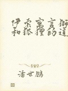 伊索寓言狮子狼和狐狸的道理