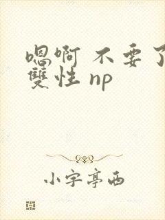 嗯啊 不要了 双性 np