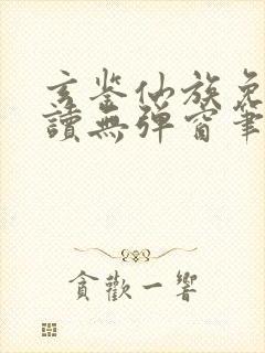 玄鉴仙族免费阅读无弹窗笔趣阁