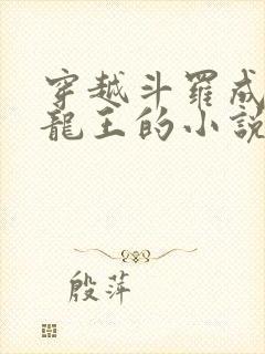 穿越斗罗成为银龙王的小说