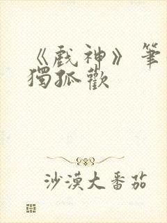 《戏神》笔趣阁独孤欢封面