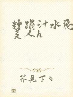 糟蹋汁水飞溅的美人h