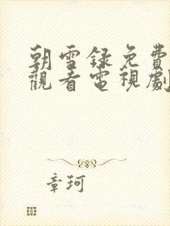 朝雪录免费在线观看电视剧