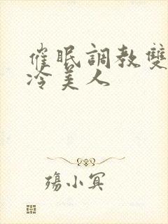 催眠调教双性高冷美人