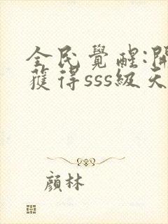 全民觉醒:开局获得sss级天赋小说下载txt