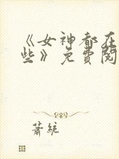 《女神都在看这些》免费阅读漫画