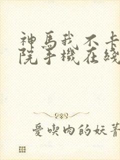 神马我不卡电影院手机在线观看