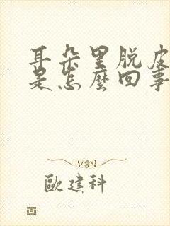 耳朵里脱皮发痒是怎么回事